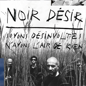 Noir Désir - Soyons désinvolte n'ayons l'air de rien 2011